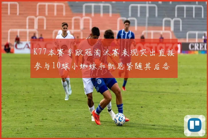 K77本赛季欧冠淘汰赛表现突出直接参与10球小蜘蛛和凯恩紧随其后各进8球